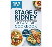 Stage 5 Kidney Disease Diet Cookbook: A Complete Renal Nutrition Guide with Food Lists, Low-Sodium Recipes, and Meal Plans for People with End-Stage CKD