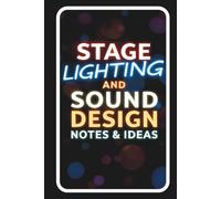 Stage Lighting and Sound Design Notes & Ideas: A Creative Journal for Technical Theatre, Stagecraft, Light Plots, Sound Cues, Productions, and ... Essential Tech Vocabulary and Meanings