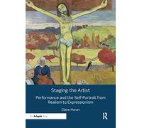 Staging the Artist: Performance and the Self-Portrait from Realism to Expressionism