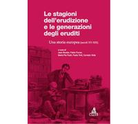 Le stagioni dell'erudizione e le generazioni degli eruditi. Una storia eur...