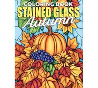 Stained Glass Autumn Coloring Book: Enjoy the Magic of Fall Coloring Pages with Adorable Pumpkins and Gorgeous Designs for Teens to Relax