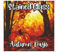 Stained Glass Autumn Days: Fun Fall Season Coloring Book For All Ages: Beautiful Stained Glass Style Fall Designs with Pumpkins, Leaves, Forest Animals, and Cozy Autumn Scenes