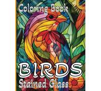 Stained Glass BIRDS: A Coloring Book - For Relaxation and Stress Reduction - For Teens and Adults with 50 Simple Bird Designs from the World of Stained Glass Painting - An Ideal Gift!