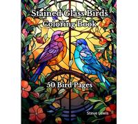 Stained Glass Birds Coloring Book for Relaxation: Vibrant Avian Escapes: A Tranquil Journey Through 50 Exquisite Stained Glass Bird Designs