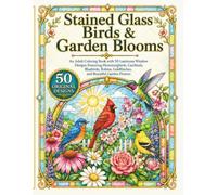 Stained Glass Birds & Garden Blooms: An Adult Coloring Book with 50 Luminous Window Designs Featuring Hummingbirds, Cardinals, Bluebirds, Robins, Goldfinches, and Beautiful Garden Flowers