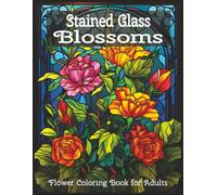 Stained Glass Blossoms: Stained Glass Coloring Book for Adults: Elegant Flower Designs to Color for Relaxation and Stress Relief