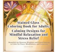 Stained Glass Coloring Book for Adults: Calming Designs for Mindful Relaxation and Stress Relief: Beautiful Art Nouveau Windows and Floral Patterns to Color for Peace, Mindfulness, and Creativity