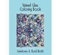 Stained Glass Coloring Book: Gemstones & Floral Motifs: Unleash Your Creativity with Stunning Designs Inspired by Vintage Elegance