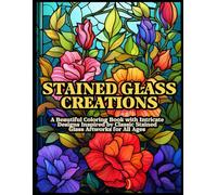Stained Glass Creations: A Beautiful Coloring Book with Intricate Designs Inspired by Classic Stained Glass Artworks for All Ages