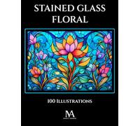 Stained Glass Floral: A Coloring Book Featuring 100 Elegant Stained Glass Inspired Floral Illustrations for Relaxation and Creativity