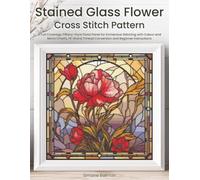 Stained Glass Flower Cross Stitch Pattern: A Full Coverage Tiffany-Style Floral Panel for Immersive Stitching with Colour and Mono Charts, 14-Brand Thread Conversion and Beginner Instructions