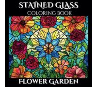 Stained Glass Flower Garden: A Beautiful Coloring Book for Adults: Relax and Unwind with Stunning Stained Glass-Inspired Floral Designs