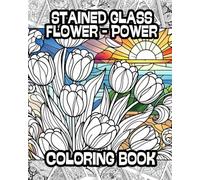 Stained Glass Flower Power Coloring Book: Illustrations for Relaxation and Fun