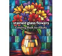 Stained Glass Flowers Coloring Book for Adults: Gorgeous Stained Glass Flowers to Color for Mindfulness and Creativity