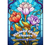 Stained Glass Flowers Colouring Book For Adults;: 30 Intricate Window Designs and Bold Floral Patterns for Relaxation