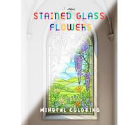 Stained Glass Flowers: Mindful Coloring for Stress Relief