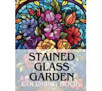 Stained Glass Garden Coloring Book: A Floral Stained Glass Coloring Book For Adults And Kids