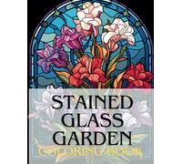 Stained Glass Garden Coloring Book: A Floral Stained Glass Coloring Book For Adults And Kids