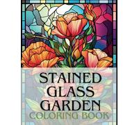 Stained Glass Garden Coloring Book: A Floral Stained Glass Coloring Book For Adults And Kids