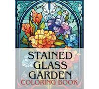 Stained Glass Garden Coloring Book: A Floral Stained Glass Coloring Book For Adults And Kids