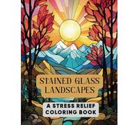 Stained Glass Landscapes: A Stress Relief Coloring Book: Tranquil Nature Scenes Inspired by Stained Glass Art for Relaxation and Mindfulness
