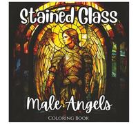 Stained Glass Male Angels Stunning Coloring Book All Ages: A Beautiful Collection of Majestic Male Angel Designs in Stained Glass Style for Relaxation, Creativity, and Stress Relief