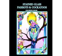 Stained Glass Parrots & Cockatoos Coloring Book: With Beautiful Frames, Flowers, & Delicate Settings