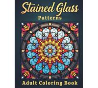 Stained Glass Patterns Adult Coloring Book: Beautiful Mandalas, Floral Windows & Mosaic Designs for Mindful Coloring