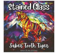 Stained Glass Saber Tooth Tiger: Prehistoric Animal Coloring Book For Kids: A Fun and Unique Ice Age Coloring Adventure with Bold Stained Glass Designs