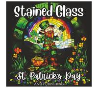 Stained Glass St. Patrick’s Day: Fun and Cute Coloring Book for all Ages: A Festive St. Patrick’s Day Coloring Book with Shamrocks, Leprechauns, Rainbows, and Celtic Designs for Relaxation and Fun