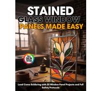 Stained Glass Window Panels Made Easy: Lead Came Soldering With 50 Window Panel Projects and Full Safety Protocols