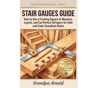 STAIR GAUGES GUIDE: How to Use a Framing Square to Measure, Layout, and Cut Perfect Stringers for Safe and Code-Compliant Stairs: 2