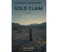 Staking Your First Gold Claim: What Nobody Tells You: A Beginner's Guide to Finding Open Ground, Filing a Federal Mining Claim, and Holding It for What It Actually Costs