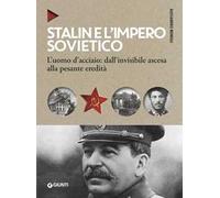 Stalin e l'impero sovietico. L'uomo d'acciaio: dall'invisibile ascesa alla pesante eredità
