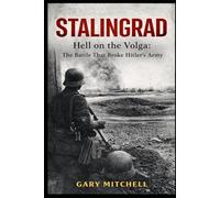 STALINGRAD: Hell on the Volga: The Battle That Broke Hitler’s Army