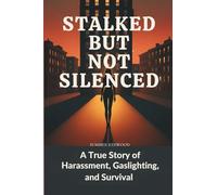 STALKED BUT NOT SILENCED: A True Story of Harassment, Gaslighting, and Survival