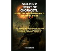 Stalker 2: Heart Of Chornobyl Complete Walkthrough and Strategy Guide: Full Campaign, Missions, Weapons, Mutants, Crafting, Secrets, Factions & Trophy Roadmap