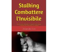 Stalking Combattere l'Invisibile: Riconoscere, difendersi e guarire: Una guida completa per affrontare lo stalking