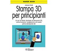 Stampa 3D per principianti. Un po' di storia, tipologie di stampanti 3D, come funziona, i programmi e la nostra prima stampante 3D