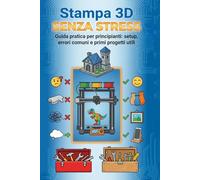 Stampa 3D Senza Stress: Guida pratica per principianti: setup, errori comuni e primi progetti utili.