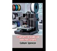 Stampante 3D Bambu Lab Guida per l'utente: Un manuale pratico per l'installazione, il funzionamento e la manutenzione delle stampanti 3D Bambu Lab