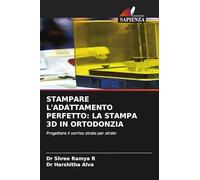 STAMPARE L'ADATTAMENTO PERFETTO: LA STAMPA 3D IN ORTODONZIA: Progettare il sorriso strato per strato