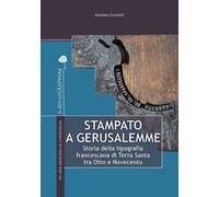 Stampato a Gerusalemme. Storia della tipografia francescana di Terra Santa tra Otto e Novecento
