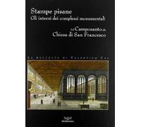 Stampe pisane. Gli interni dei complessi monumentali dal camposanto alla Chiesa di San Francesco. La raccolta di Valentino Cai