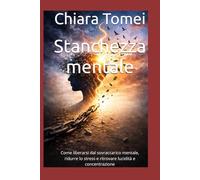 Stanchezza mentale: Come liberarsi dal sovraccarico mentale, ridurre lo stress e ritrovare lucidità e concentrazione