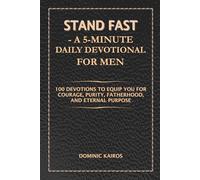 STAND FAST - A 5-Minute Daily Devotional For Men: 100 Devotions to Equip You for Courage, Purity, Fatherhood, and Eternal Purpose