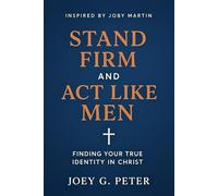 STAND FIRM AND ACT LIKE MEN INSPIRED BY JOBY MARTINS: Finding Your True Identity in Christ