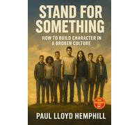 Stand For Something: How To Build Character In A Broken Culture