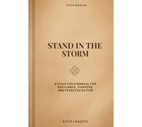 STAND IN THE STORM: A STOIC FIELD MANUAL FOR RESILIENCE, PURPOSE, AND FEARLESS ACTION