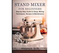 Stand Mixer for Beginners: Step-by-Step Guide to Setup, Mixing Techniques, Recipes & Maintenance